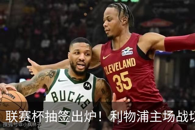 联赛杯抽签出炉！利物浦主场战切尔西，阿隆索带队杀回安菲尔德